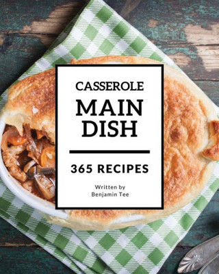 Main Dish Casserole 365 : Enjoy 365 Days With Amazing Main Dish Casserole Recipes In Your Own Main Dish Casserole Cookbook!