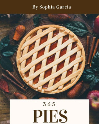 Pies 365 : Enjoy 365 Days With Amazing Pies Recipes In Your Own Pies Cookbook!