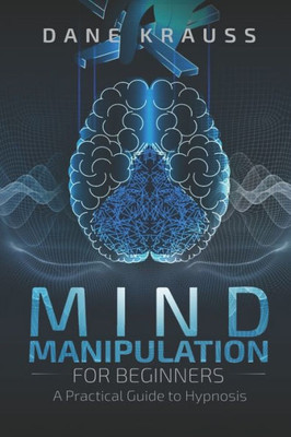 Mind Manipulation For Beginners : A Practical Guide To Hypnosis