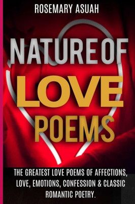 Nature Of Love Poems : The Greatest Love Poems Of Affections, Love, Emotions, Confession And Classic Romantic Poetry