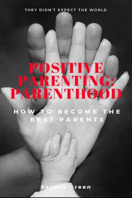 Positive Parenting : Parenthood: : How To Become The Best Parents