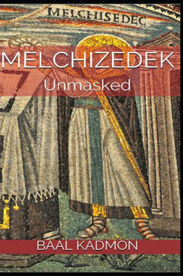 Melchizedek : Unmasked