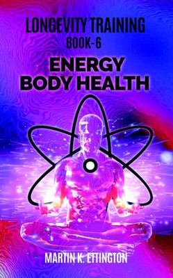 Longevity Training Book 6-Energy Body Health : The Personal Longevity Training Series