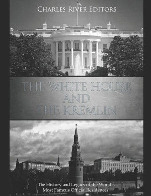 The White House And The Kremlin : The History And Legacy Of The World'S Most Famous Official Residences