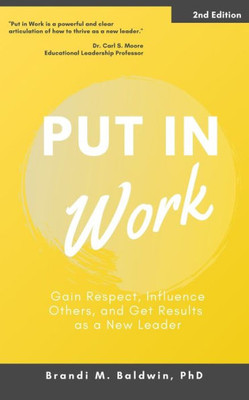 Put In Work : Gain Respect, Influence Others, And Get Results As A New Leader