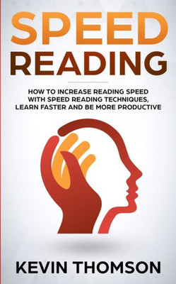 Speed Reading : How To Increase Reading Speed With Speed Reading Techniques, Learn Faster And Be More Productive