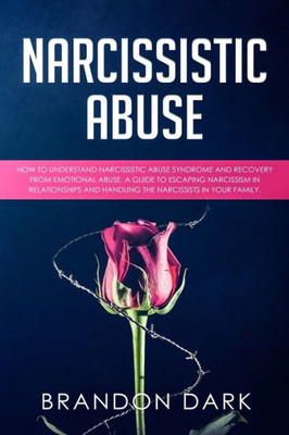 Narcissistic Abuse : How To Understand Narcissistic Abuse Syndrome And Recovery From Emotional Abuse. A Guide To Escaping Narcissism In Relationships And Handling The Narcissists In Your Family