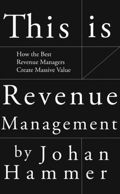 This Is Revenue Management : How The Best Revenue Managers Create Massive Value