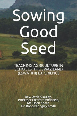 Sowing Good Seed : Teaching Agriculture In Schools: The Swaziland (Eswatini) Experience