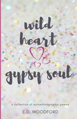Wild Heart. Gypsy Soul. : A Collection Of Autoethnographic Poems
