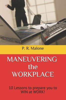 Maneuvering The Workplace : 10 Lessons To Prepare You To Win At Work!