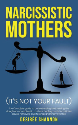 Narcissistic Mothers : The Complete Guide To Understanding And Healing The Daughters Of Narcissistic Mothers, Healing Covert Emotional Abuse, Removing Guilt Feelings And Finally Live Free
