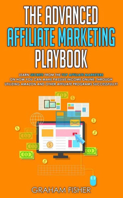 The Advanced Affiliate Marketing Playbook : Learn Secrets From The Top Affiliate Marketers On How You Can Make Passive Income Online, Through Utilizing Amazon And Other Affiliate Programs Successfully!