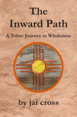 The Inward Path : A Toltec Journey To Wholeness