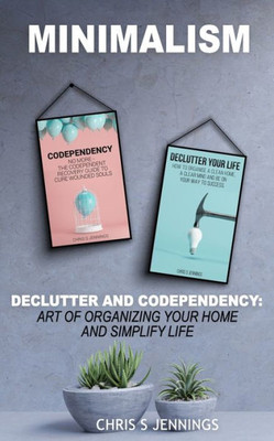 Minimalism : 2 Manuscripts Declutter And Codependency: Art Of Organising Your Home And Simplify Life