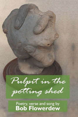 Pulpit In The Potting Shed : Poetry, Verse And Song By Bob Flowerdew