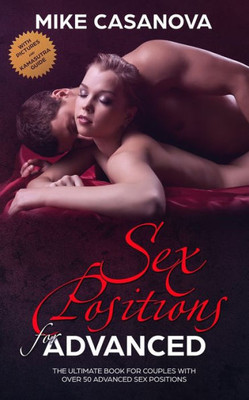 Sex Positions For Advanced : The Ultimate Book For Couples With Over 50 Advanced Sex Positions (Bonus: With Pictures And Kama Sutra Guide)