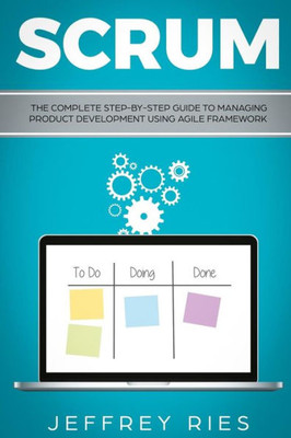 Scrum : The Complete Step-By-Step Guide To Managing Product Development Using Agile Framework