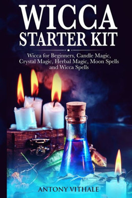 Wicca For Beginners : Candle, Crystal Magic, Herbal, Moon Spells And Wicca Spells