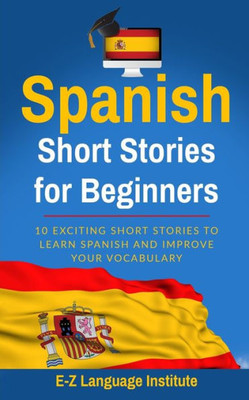 Spanish : Short Stories For Beginners: 10 Exciting Short Stories To Learn Spanish And Improve Your Vocabulary