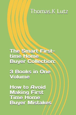 The Smart First-Time Home Buyer Collection : 3 Books In One Volume - How To Avoid Making First Time Home Buyer Mistakes