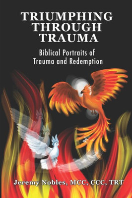 Triumphing Through Trauma : Biblical Portraits Of Trauma And Redemption