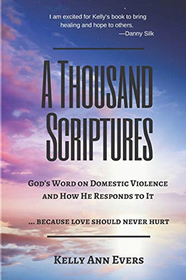 A Thousand Scriptures: God's Word on Domestic Violence ... Because Love Should Never Hurt: Discover God's ZERO Tolerance towards Domestic Violence Start Living and Loving Your Life TODAY!