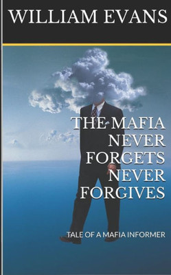 The Mafia Never Forgets Never Forgives : Tale Of A Mafia Informer