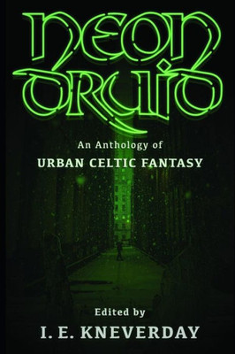 Neon Druid : An Anthology Of Urban Celtic Fantasy