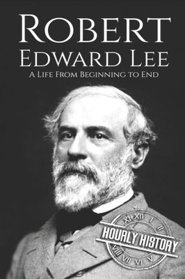 Robert E. Lee : A Life From Beginning To End