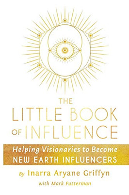 The Little Book of Influence: Helping Visionaries to Become New Earth Influencers