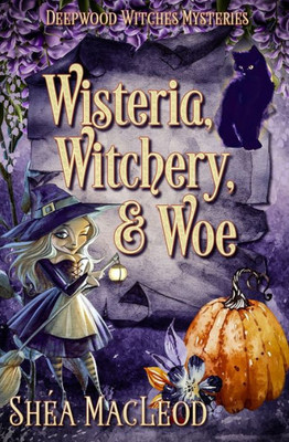 Wisteria, Witchery, And Woe : A Witchy Paranormal Cozy Mystery