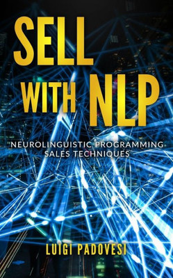 Sell With Nlp : Neurolinguistic Programming Sales Techniques