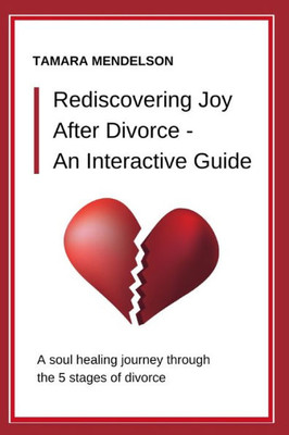 Rediscovering Joy After Divorce- An Interactive Guide : A Soul-Healing Journey Through The Five Stages Of Divorce - A Divorce Guide Through Heartache