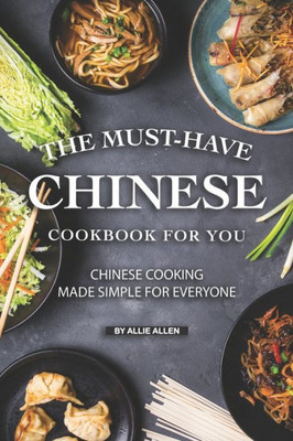 The Must-Have Chinese Cookbook For You : Chinese Cooking Made Simple For Everyone