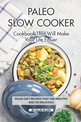 Paleo Slow Cooker Cookbook That Will Make Your Life Easier : Paleo Diet Recipes That Are Healthy And So Delicious