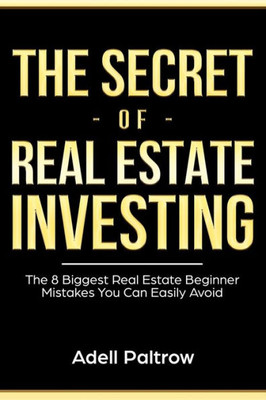 The Secret Of Real Estate Investing : The 8 Biggest Real Estate Beginner Mistakes You Can Easily Avoid
