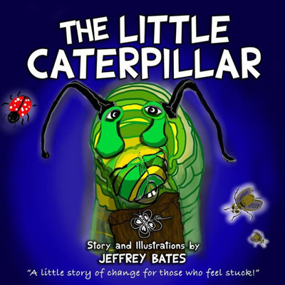 The Little Caterpillar : A Little Story Of Change For Those Who Feel Stuck