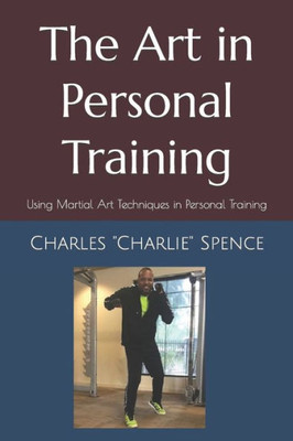 The Art In Personal Training : Using Martial Art Techniques In Personal Training