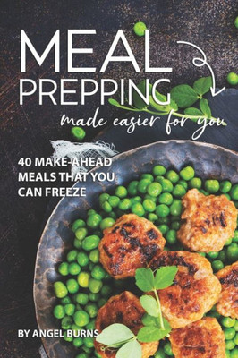 Meal Prepping Made Easier For You : 40 Make-Ahead Meals That You Can Freeze