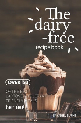 The Dairy-Free Recipe Book : Over 50 Of The Best Lactose Intolerant Friendly Meals For You!