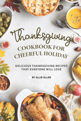 Thanksgiving Cookbook For Cheerful Holiday : Delicious Thanksgiving Recipes That Everyone Will Love