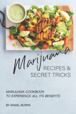 Marijuana Recipes And Secret Tricks : Marijuana Cookbook To Experience All Its Benefits