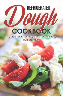 Refrigerated Dough Cookbook : Easy & Delicious Refrigerated Dough Recipes For The Whole Family