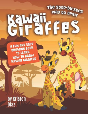 The Step-By-Step Way To Draw Kawaii Giraffes : A Fun And Easy Drawing Book To Learn How To Draw Kawaii Giraffes