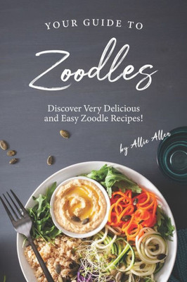 Your Guide To Zoodles : Discover Very Delicious And Easy Zoodle Recipes!