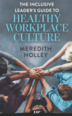 The Inclusive Leader'S Guide To Healthy Workplace Culture : Prevent Toxic Work Environments, Bullying, Sexual Harassment, And Discrimination