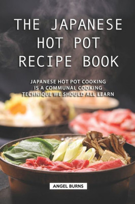 The Japanese Hot Pot Recipe Book : Japanese Hot Pot Cooking Is A Communal Cooking Technique We Should All Learn