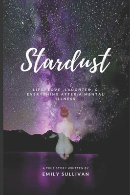 Stardust : Life, Love, Laughter And Everything After A Mental Illness