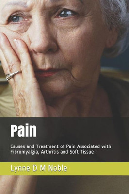 Pain : Causes And Treatment Of Pain Associated With Fibromyalgia, Arthritis And Soft Tissue
